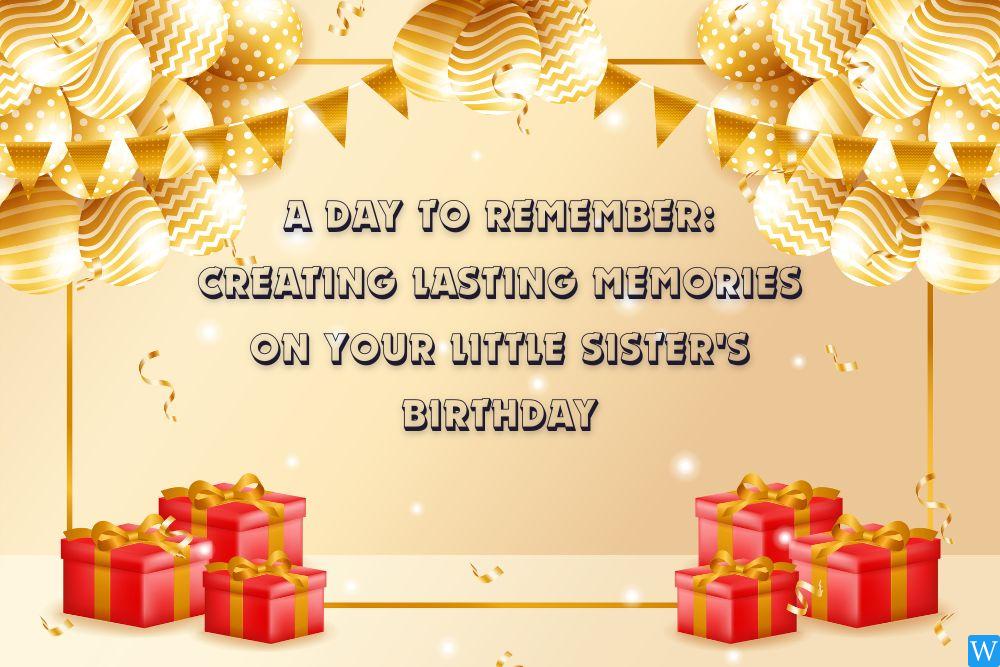 A Day to Remember Creating Lasting Memories on Your Little Sister's Birthday