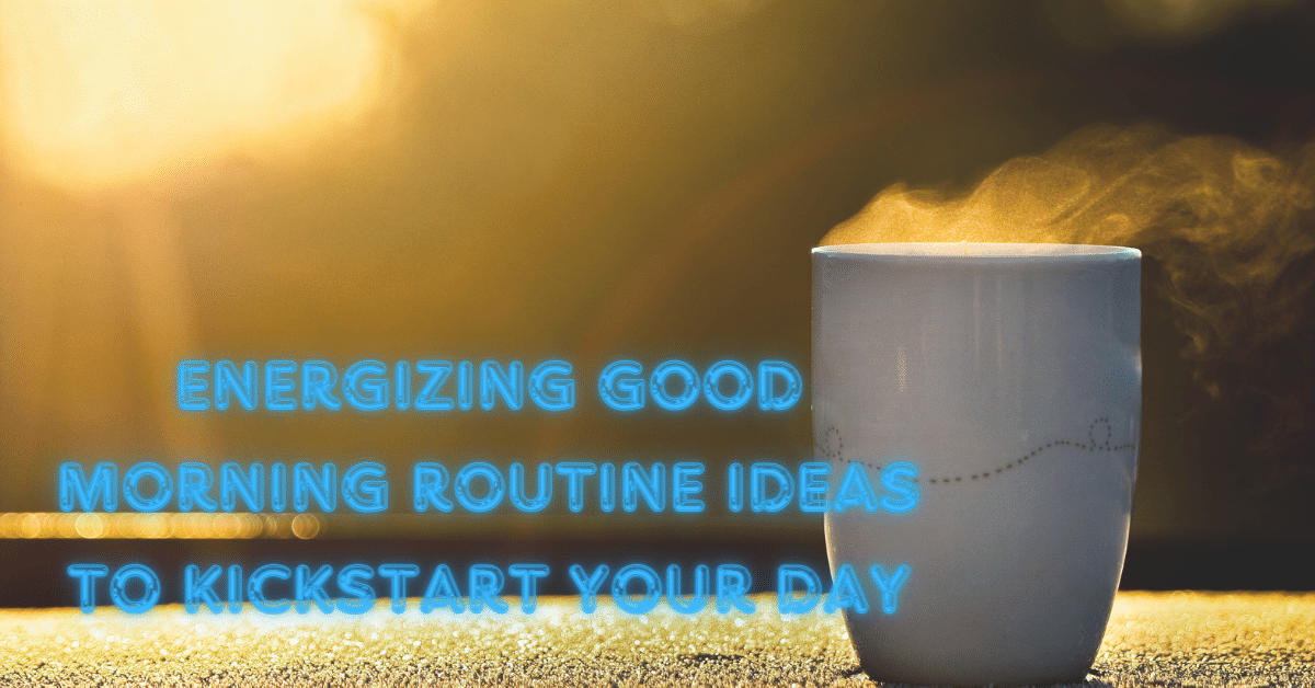 Energizing Good Morning Routine Ideas to Kickstart Your Day