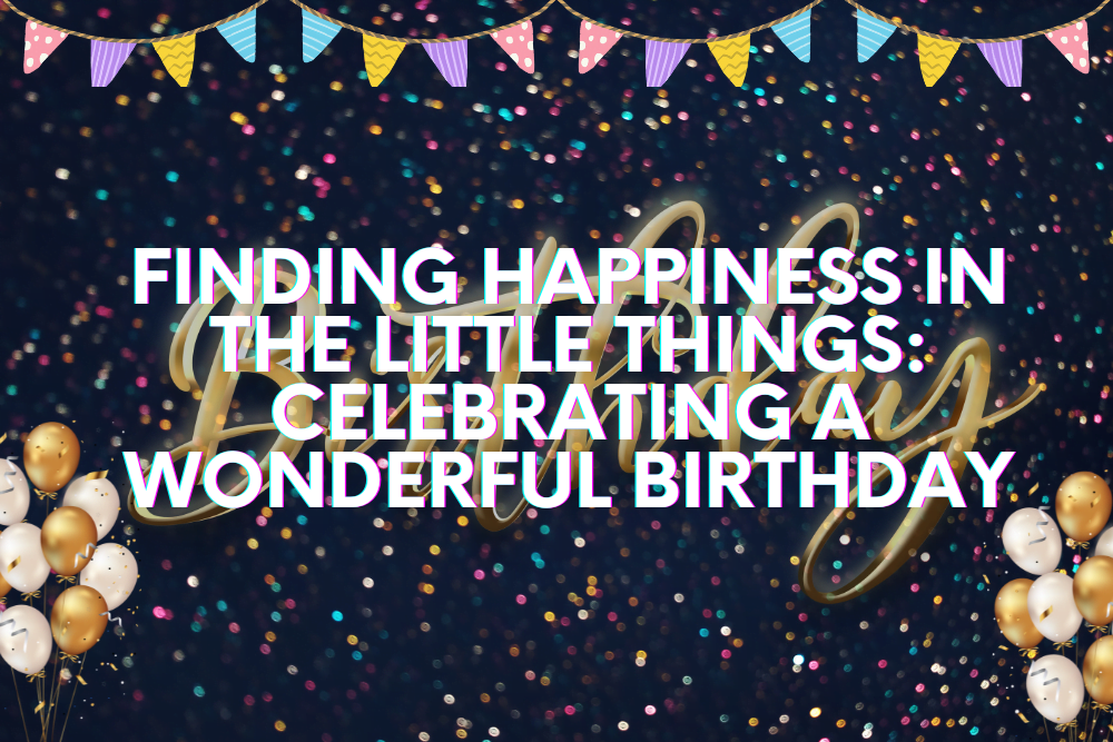 Finding Happiness in the Little Things Celebrating a Wonderful Birthday