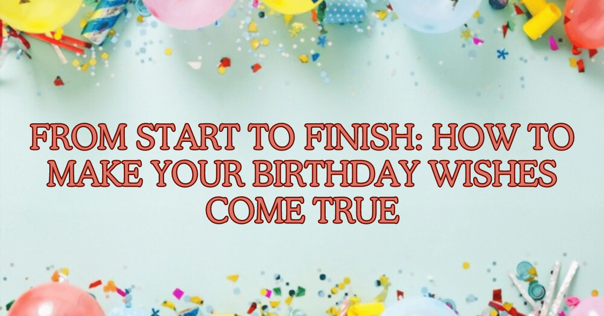 From Start to Finish: How to Make Your Birthday Wishes Come True