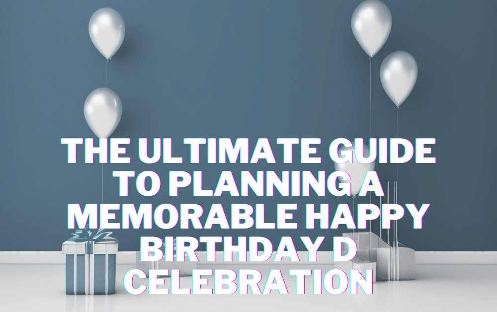 The Ultimate Guide to Planning a Memorable Happy Birthday D Celebration - Wishes For You